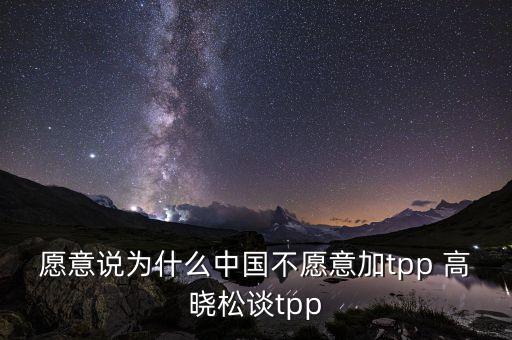 愿意說為什么中國(guó)不愿意加tpp 高曉松談tpp