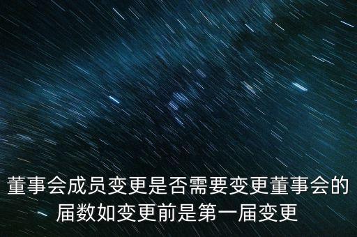 董事會成員變更是否需要變更董事會的屆數如變更前是第一屆變更