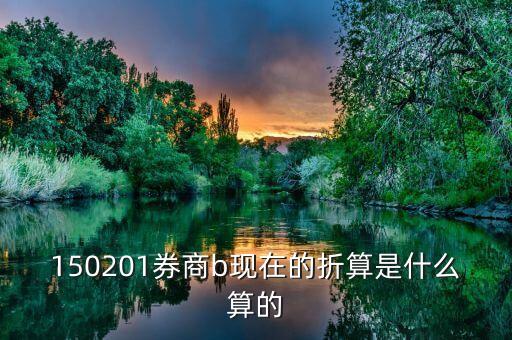 150201券商b現在的折算是什么算的