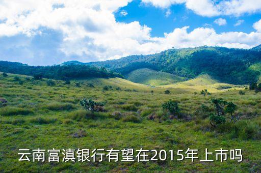 富滇銀行什么時候上市，云南富滇銀行有望在2015年上市嗎