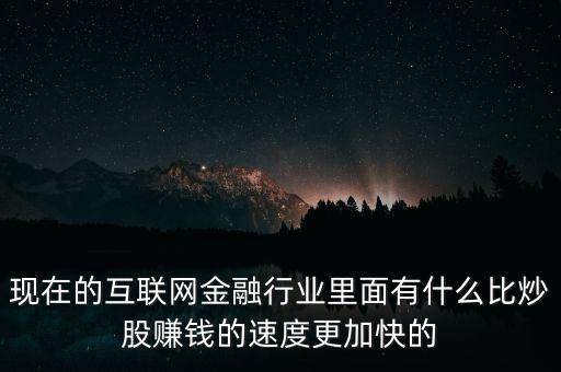 現在的互聯網金融行業里面有什么比炒股賺錢的速度更加快的