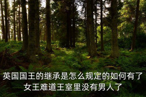 英國國王的繼承是怎么規定的如何有了女王難道王室里沒有男人了