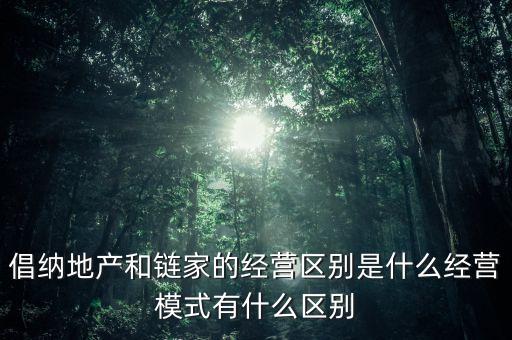 倡納地產和鏈家的經營區別是什么經營模式有什么區別