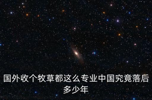 國外收個牧草都這么專業中國究竟落后多少年