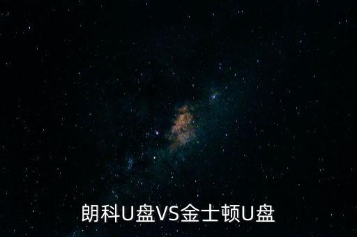 朗科為什么爭不過金士頓，金士頓優盤和朗科優盤比較哪個質量更好些