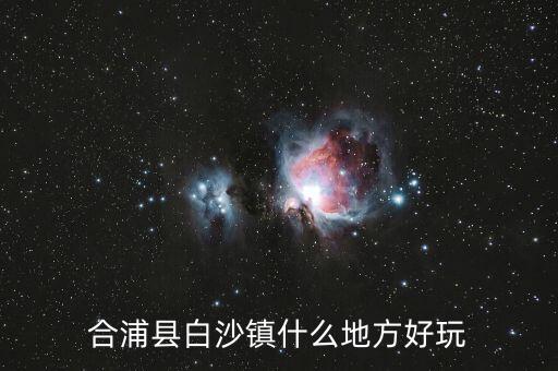 合浦白沙鎮鐘其鋒什么時候任職，合浦縣白沙鎮什么地方好玩