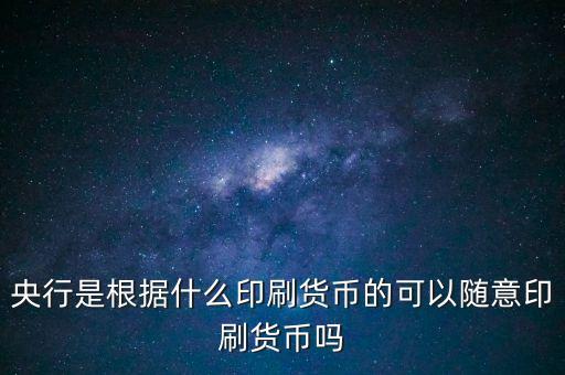央行是根據什么印刷貨幣的可以隨意印刷貨幣嗎