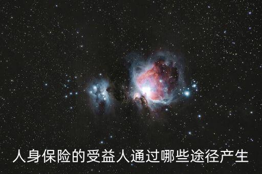 什么是受益人，人身保險的受益人通過哪些途徑產生