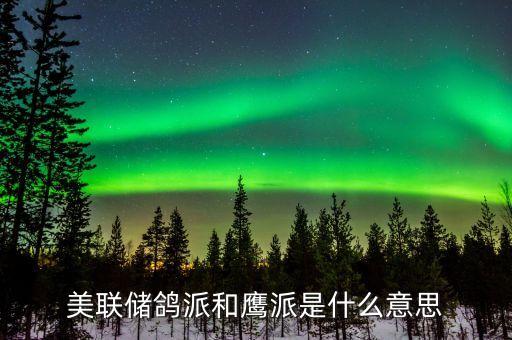 美聯儲鴿派和鷹派是什么意思