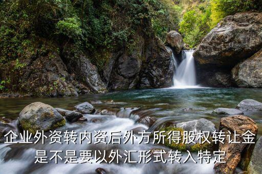 收購?fù)夥焦蓹?quán)需要開什么賬戶，企業(yè)外資轉(zhuǎn)內(nèi)資后外方所得股權(quán)轉(zhuǎn)讓金是不是要以外匯形式轉(zhuǎn)入特定