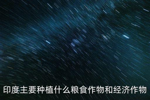 印度主要種植什么糧食作物和經濟作物