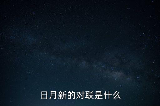 新對什么，日月新的對聯是什么