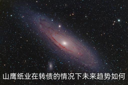 山鷹紙業在轉債的情況下未來趨勢如何