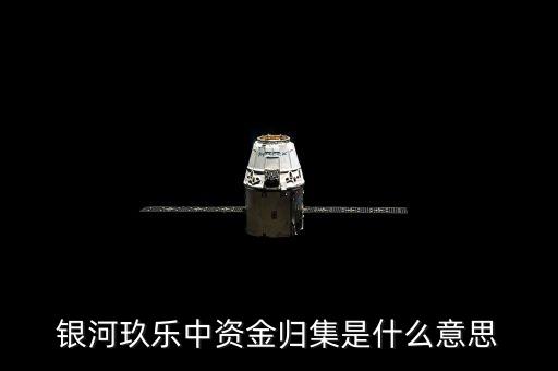 什么是歸集，銀河玖樂中資金歸集是什么意思