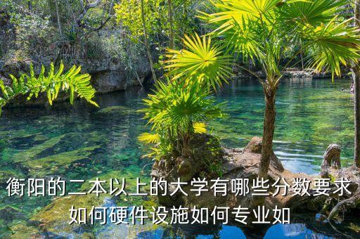 衡陽的二本以上的大學有哪些分數要求如何硬件設施如何專業如