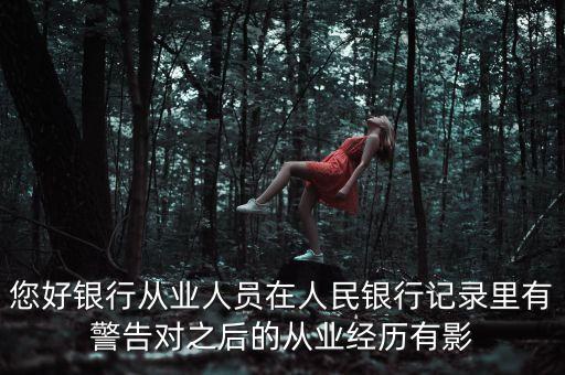 您好銀行從業人員在人民銀行記錄里有警告對之后的從業經歷有影