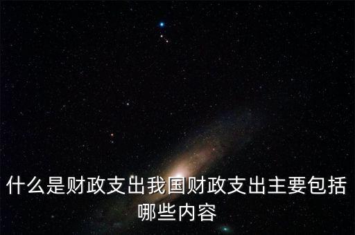 什么是財政支出我國財政支出主要包括哪些內容