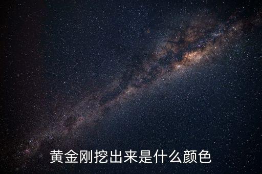 剛出爐的黃金什么色，那從沙子里剛掏出來的黃金是啥顏色該怎么辨別