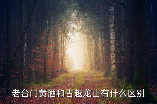 老臺門黃酒和古越龍山有什么區別