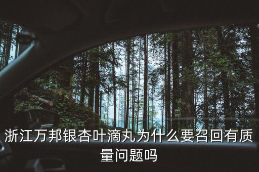 浙江萬邦銀杏葉滴丸為什么要召回有質量問題嗎