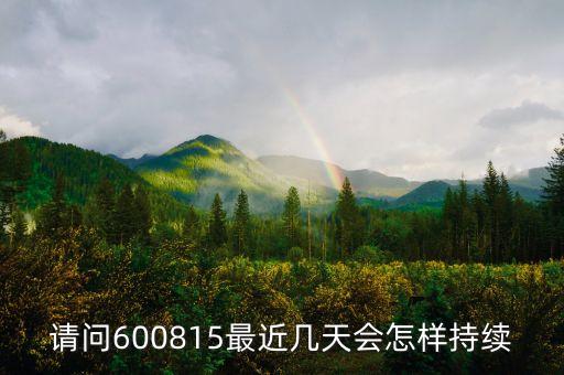 請問600815最近幾天會怎樣持續