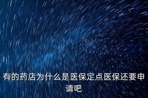 北京醫保定點藥店是什么意思，有的藥店為什么是醫保定點醫保還要申請吧