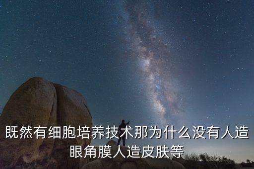 既然有細胞培養技術那為什么沒有人造眼角膜人造皮膚等