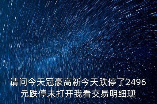請問今天冠豪高新今天跌停了2496元跌停未打開我看交易明細現