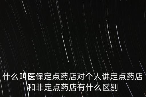 什么叫醫保定點藥店對個人講定點藥店和非定點藥店有什么區別