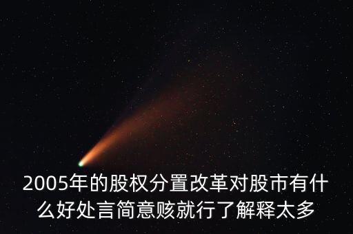 股權分置改革是什么，2005年的股權分置改革對股市有什么好處言簡意賅就行了解釋太多