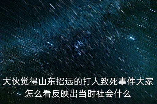 大伙覺得山東招遠(yuǎn)的打人致死事件大家怎么看反映出當(dāng)時(shí)社會什么