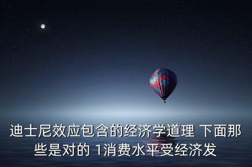 迪士尼效應包含的經濟學道理 下面那些是對的 1消費水平受經濟發