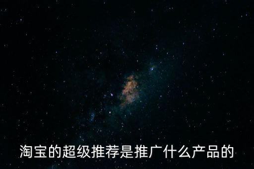 阿里萬象是做什么的，淘寶的超級推薦是推廣什么產品的