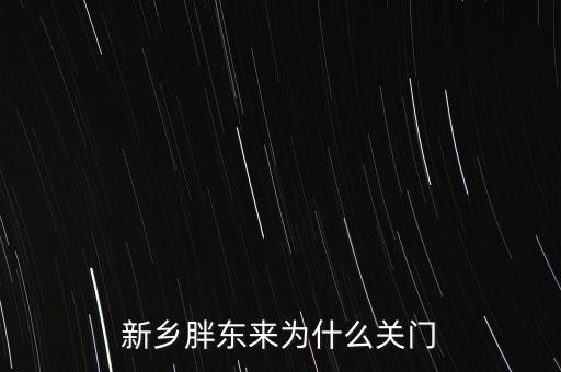 胖東來(lái)為什么退出新鄉(xiāng)市場(chǎng)，胖東來(lái)為什么 要關(guān)閉新鄉(xiāng)店