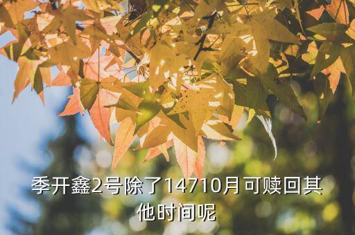 為什么月開鑫2號不動，季開鑫2號除了14710月可贖回其他時間呢