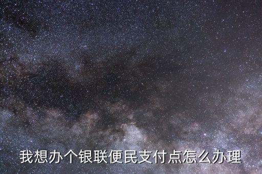 我想辦個銀聯便民支付點怎么辦理