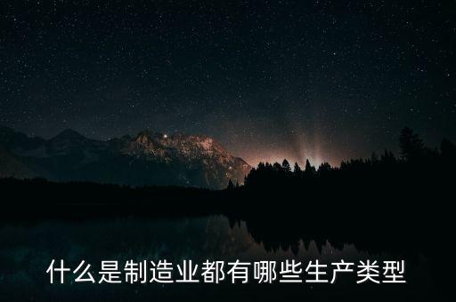 什么是制造業都有哪些生產類型