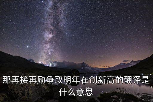 那再接再勵爭取明年在創新高的翻譯是什么意思