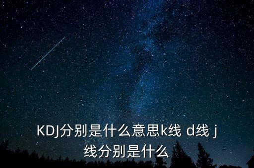 KDJ分別是什么意思k線(xiàn) d線(xiàn) j線(xiàn)分別是什么