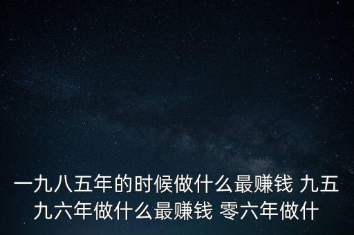 中國(guó)1997年做什么最賺錢(qián)，中國(guó)8090年代做什么生意最賺錢(qián)