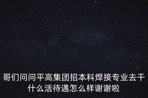 天津平高集團都做什么，中電裝備平高集團怎么樣機械專業的研究生進去后主要從事什么工