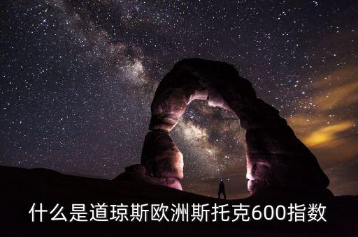 什么是道瓊斯歐洲斯托克600指數