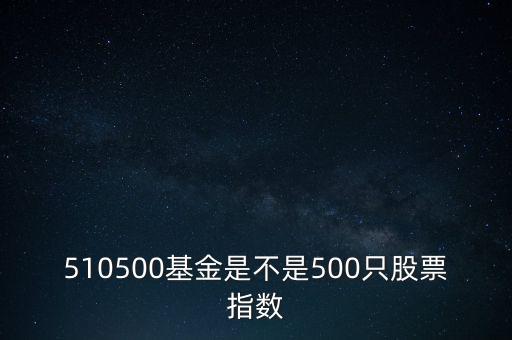 510500是什么股票，510500基金是不是500只股票指數