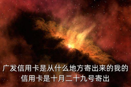 廣發信用卡是什么方式寄送的，廣發信用卡是從什么地方寄出來的我的信用卡是十月二十九號寄出