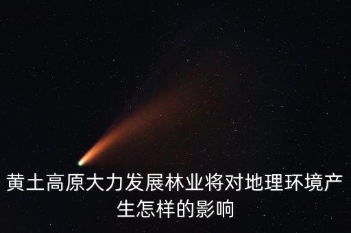 黃土高原大力發展林業將對地理環境產生怎樣的影響