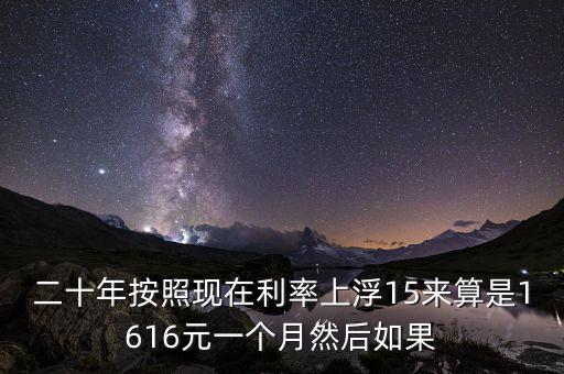 二十年按照現在利率上浮15來算是1616元一個月然后如果