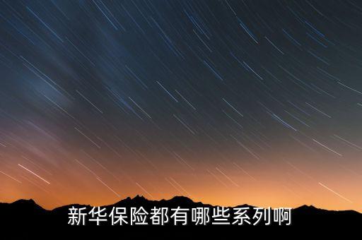 2016新華保險有什么理財險，新華保險公司理財產品有哪些
