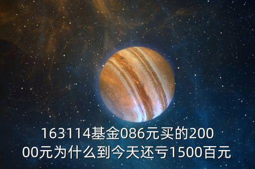 163114基金086元買(mǎi)的20000元為什么到今天還虧1500百元