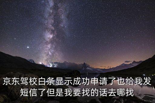 京東駕校白條顯示成功申請了也給我發短信了但是我要找的話去哪找