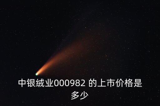 中銀絨業000982 的上市價格是多少
